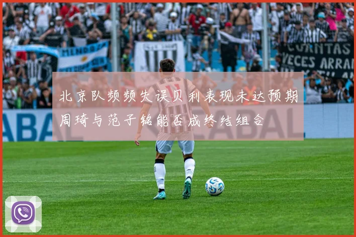 北京队频频失误贝利表现未达预期周琦与范子铭能否成终结组合