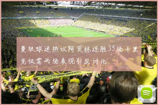 曼联球迷热议阿莫林连胜35场卡里克仅需两场表现引发讨论