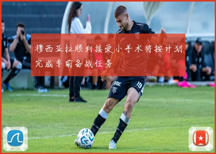 穆西亚拉顺利接受小手术将按计划完成季前备战任务