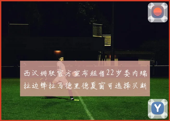 西汉姆联官方宣布租借22岁委内瑞拉边锋拉马德里德夏窗可选择买断