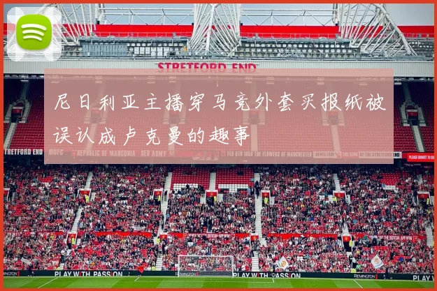 尼日利亚主播穿马竞外套买报纸被误认成卢克曼的趣事