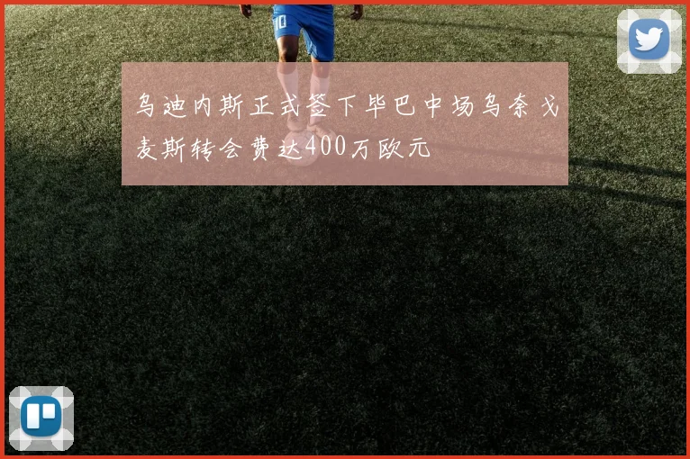 乌迪内斯正式签下毕巴中场乌奈戈麦斯转会费达400万欧元