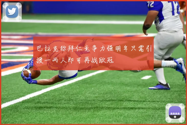 巴拉克称拜仁竞争力强明年只需引援一两人即可再战欧冠