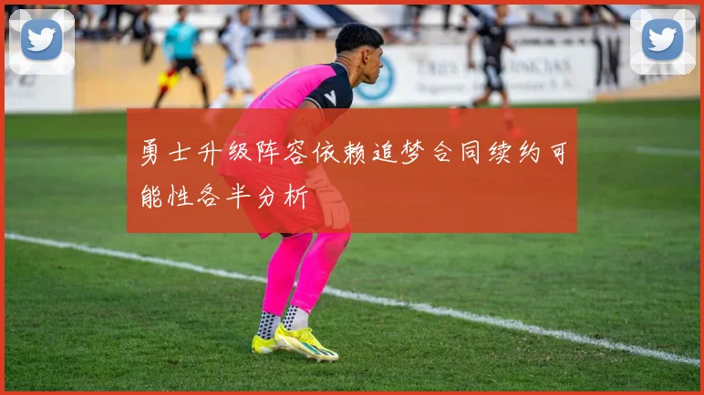 勇士升级阵容依赖追梦合同续约可能性各半分析