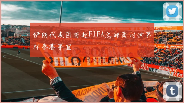 伊朗代表团将赴FIFA总部商讨世界杯参赛事宜