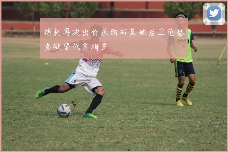热刺再次出价求购布莱顿后卫范赫克欲替代罗梅罗