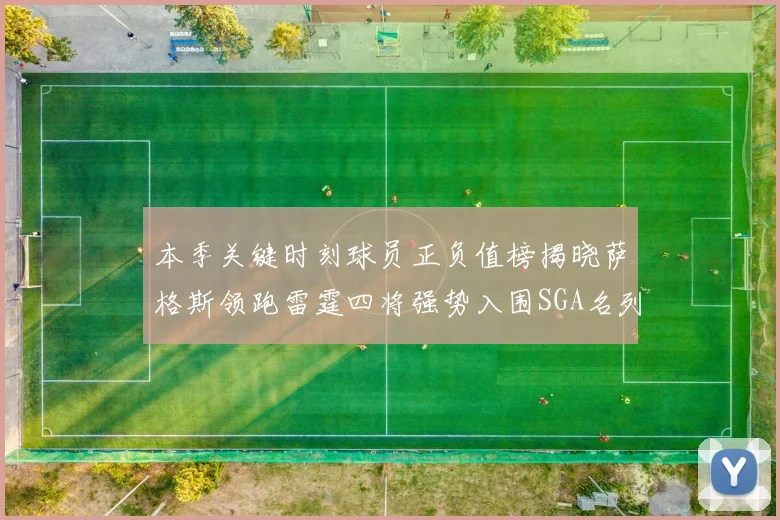 本季关键时刻球员正负值榜揭晓萨格斯领跑雷霆四将强势入围SGA名列第三