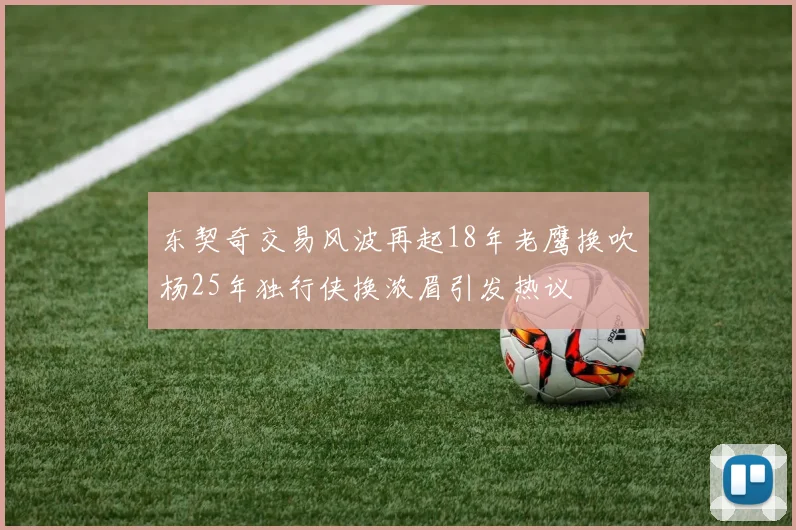 东契奇交易风波再起18年老鹰换吹杨25年独行侠换浓眉引发热议
