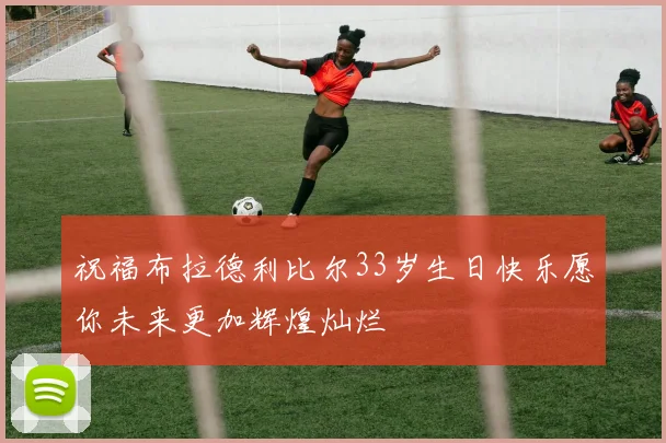 祝福布拉德利比尔33岁生日快乐愿你未来更加辉煌灿烂