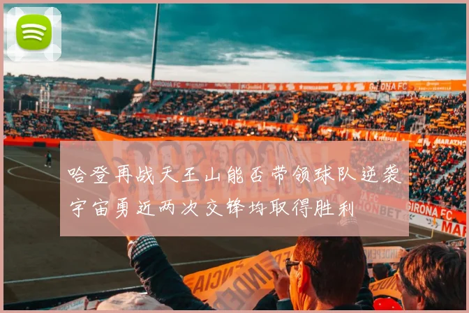 哈登再战天王山能否带领球队逆袭宇宙勇近两次交锋均取得胜利